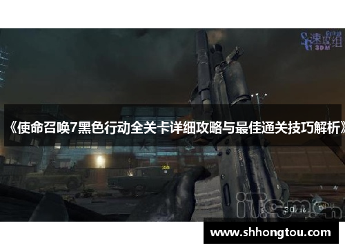 《使命召唤7黑色行动全关卡详细攻略与最佳通关技巧解析》
